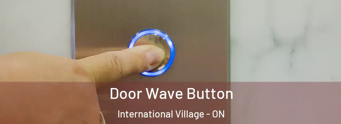  Door Wave Button International Village - ON